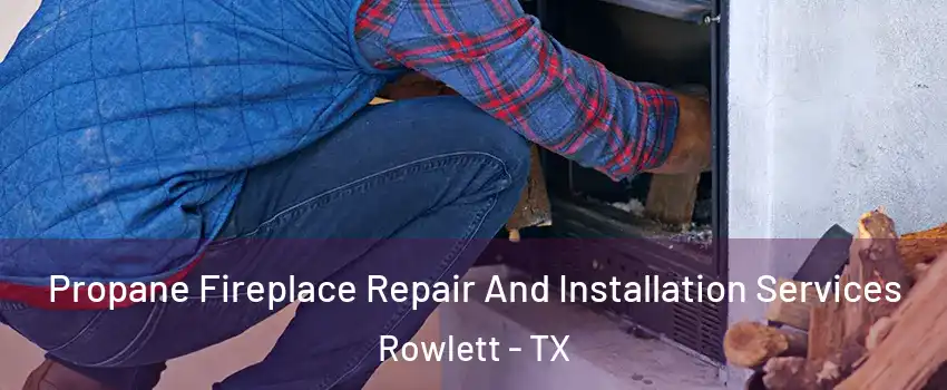  Propane Fireplace Repair And Installation Services Rowlett - TX